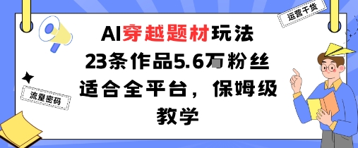 AI穿越题材玩法：23条作品收获5.6W粉丝适合全平台，保姆级教学 - 创享网-创享网