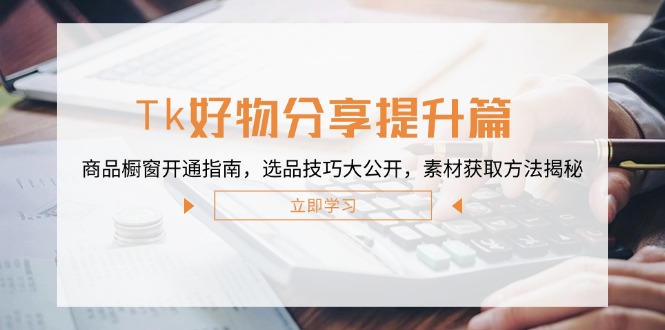 Tk好物分享提升篇：商品橱窗开通指南，选品技巧大公开，素材获取方法揭秘 - 创享网-创享网