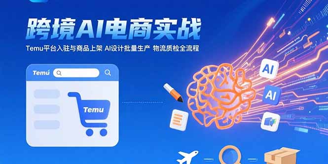 AI+跨境电商实战：Temu平台入驻与商品上架 AI设计批量生产 物流质检全流程 - 创享网-创享网
