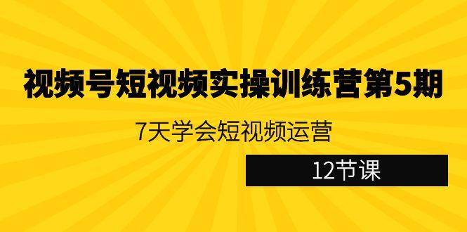 视频号短视频实操训练营第5期：7天学会短视频运营(12节课) - 创享网-创享网