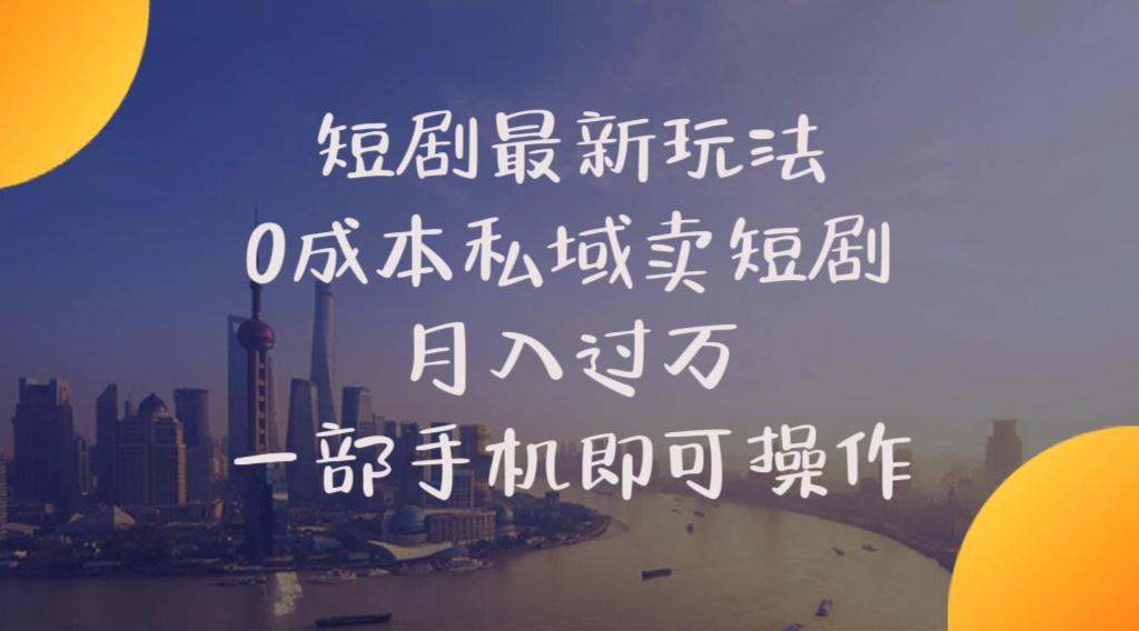 短剧最新玩法  0成本私域卖短剧   月入过万   一部手机即可操作 - 创享网-创享网