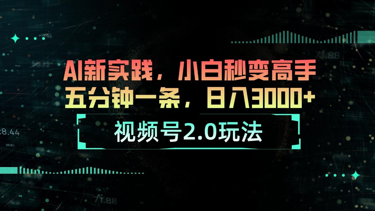 视频号2.0玩法 AI新实践，小白秒变高手五分钟一条，日入3000+ - 创享网-创享网