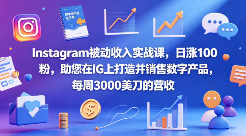 Instagram被动收入实战课，日涨100粉，助您在IG上打造并销售数字产品，每周3000美刀的营收【原创双语字幕】-创享网