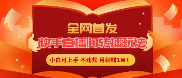 全网首发，快手直播间转播玩法简单躺赚，真正的全无人直播，小白轻松上手月入1W+【揭秘】 - 创享网-创享网