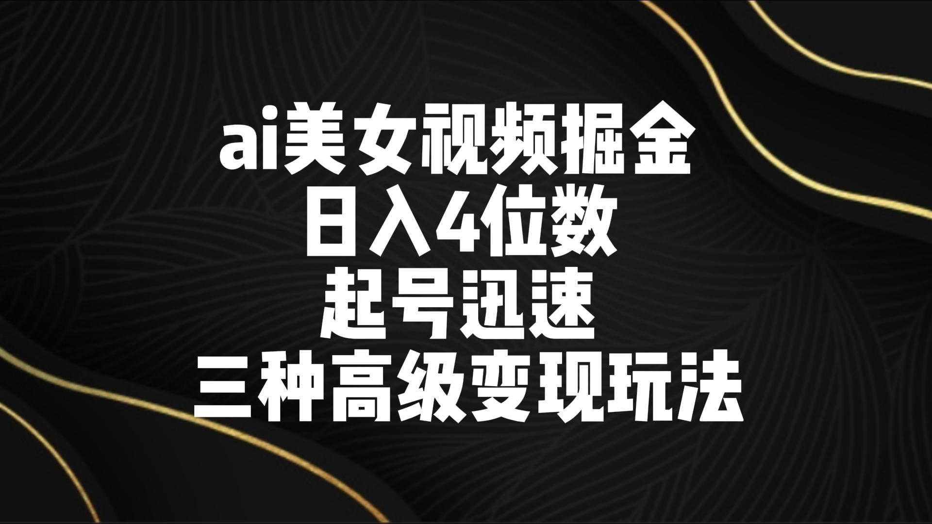ai美女视频掘金 日入4位数 起号迅速 三种高级变现玩法 - 创享网-创享网