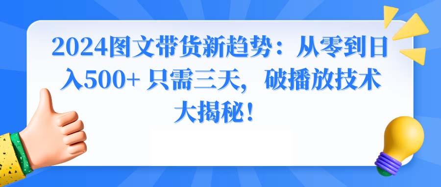 2024图文带货新趋势：从零到日入500+ 只需三天，破播放技术大揭秘！ - 创享网-创享网