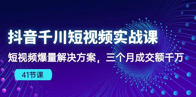 抖音千川短视频实战课：短视频爆量解决方案，三个月成交额千万(41节课 - 创享网-创享网