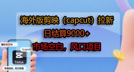 海外版剪映(capcut)拉新，日结算1k+，市场空白，风口项目 - 创享网-创享网