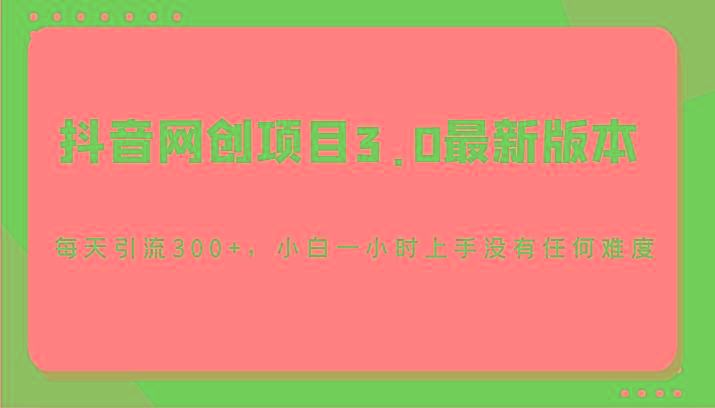 抖音网创项目3.0最新版本，每天引流300+，小白一小时上手没有任何难度 - 创享网-创享网