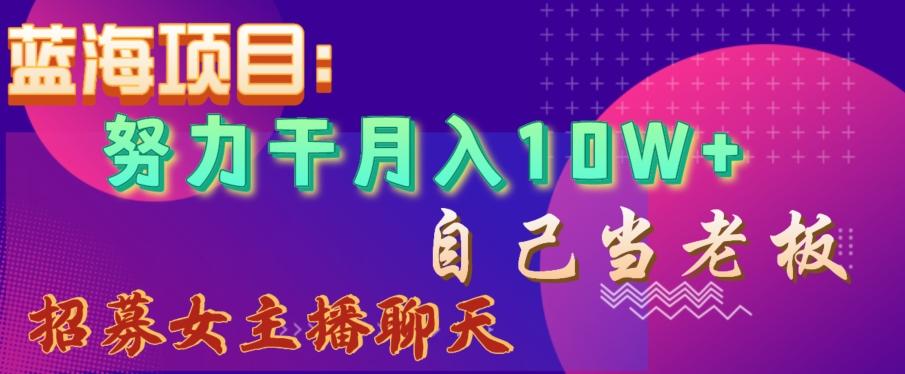 蓝海项目，努力干月入10W+，自己当老板，女主播招聘【揭秘】 - 创享网-创享网