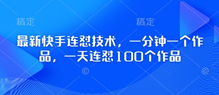 最新快手连怼技术，一分钟一个作品，一天连怼100个作品 - 创享网-创享网