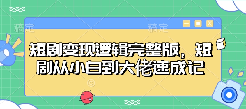 短剧变现逻辑完整版，短剧从小白到大佬速成记 - 创享网-创享网