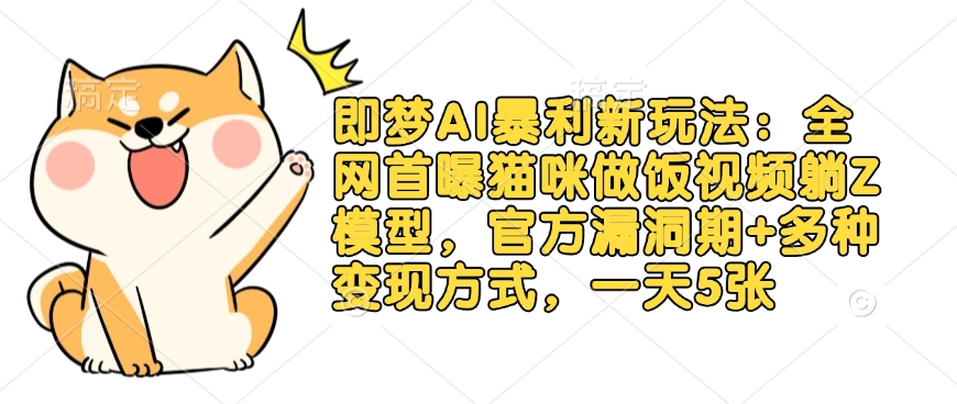 即梦AI暴利新玩法：全网首曝猫咪做饭视频躺Z模型，官方漏洞期+多种变现方式，一天5张 - 创享网-创享网