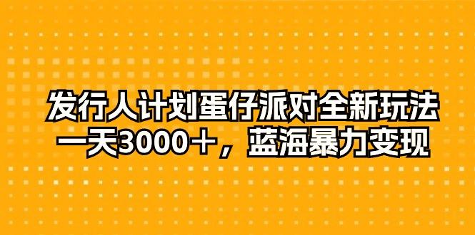 发行人计划蛋仔派对全新玩法，一天3000＋，蓝海暴力变现 - 创享网-创享网