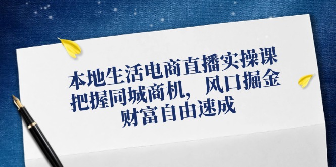 本地生活电商直播实操课，把握同城商机，风口掘金，财富自由速成 - 创享网-创享网