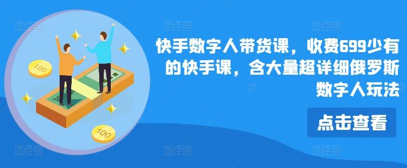快手数字人带货课，收费699少有的快手课，含大量超详细俄罗斯数字人玩法 - 创享网-创享网
