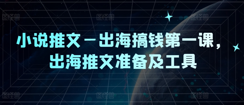 小说推文—出海搞钱第一课，出海推文准备及工具 - 创享网-创享网
