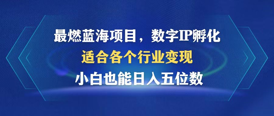 最燃蓝海项目 数字IP孵化 适合各个行业变现 小白也能日入5位数 - 创享网-创享网