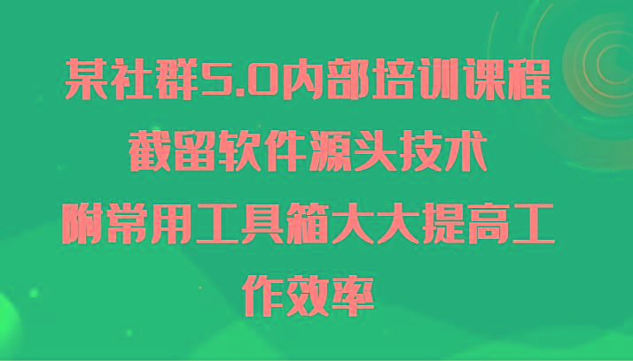某社群5.0内部培训课程，截留软件源头技术，附常用工具箱大大提高工作效率 - 创享网-创享网