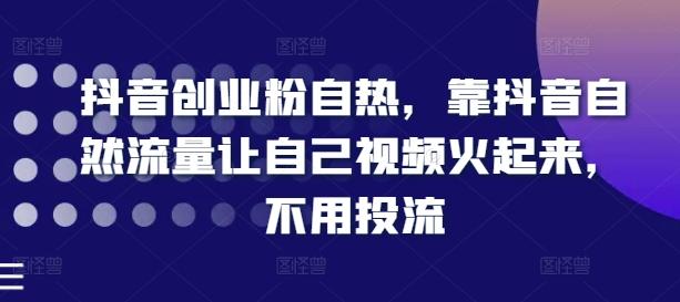 抖音创业粉自热，靠抖音自然流量让自己视频火起来，不用投流 - 创享网-创享网