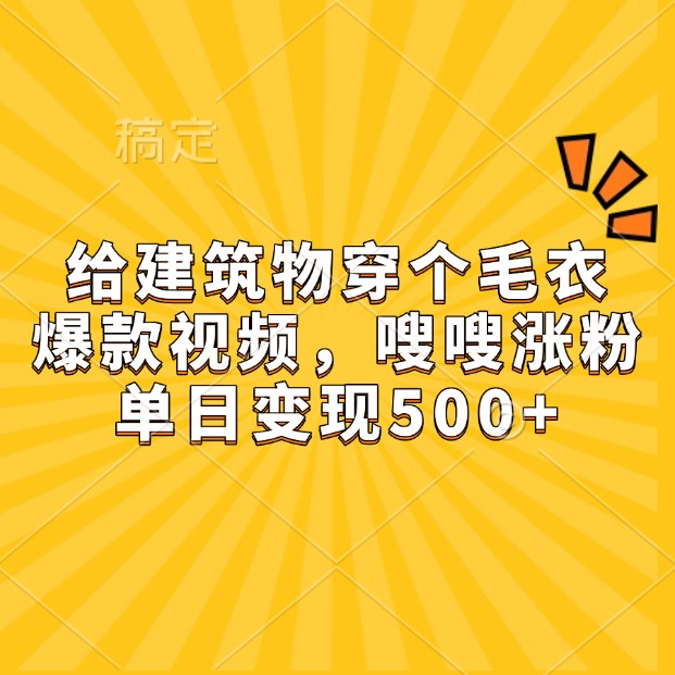 给建筑物穿个毛衣，爆款视频，嗖嗖涨粉，单日变现500+ - 创享网-创享网