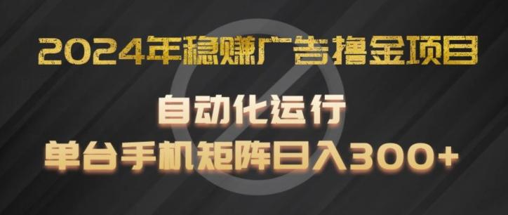 2024年稳赚广告撸金项目，全程自动化运行，单台手机就可以矩阵操作，日入300+【揭秘】 - 创享网-创享网