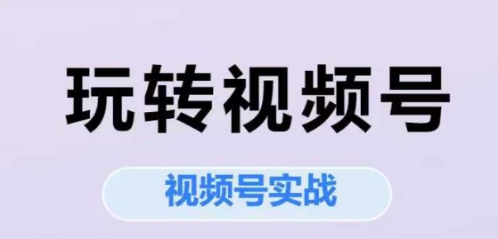 玩转视频号，视频号实战系列课 - 创享网-创享网