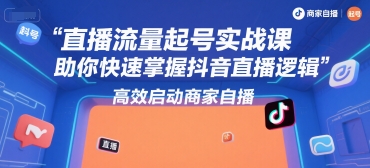 直播流量起号实战课，助你快速掌握抖音直播逻辑，高效启动商家自播 - 创享网-创享网