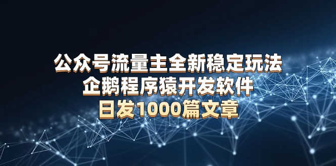 公众号流量主全新稳定玩法 企鹅程序猿开发软件 日发1000篇文章 无需AI改写 - 创享网-创享网