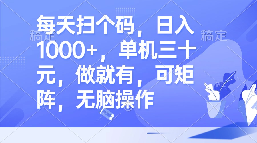 每天扫个码，日入1000+，单机三十元，做就有，可矩阵，无脑操作 - 创享网-创享网