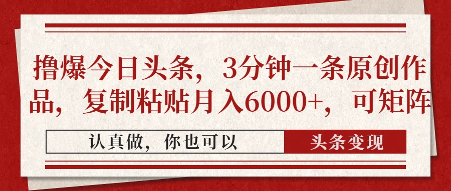 撸爆今日头条，3分钟一条原创作品，复制粘贴月入6000+，可矩阵 - 创享网-创享网