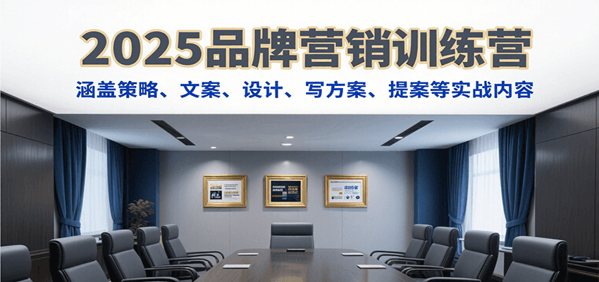 2025品牌营销训练营，涵盖策略、文案、设计、写方案、提案等实战内容 - 创享网-创享网