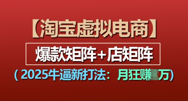 淘宝虚拟电商，2025牛逼新打法：爆款矩阵+店矩阵，月入过万 - 创享网-创享网