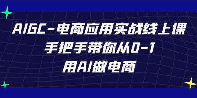 AIGC电商应用实战线上课，手把手带你从0-1，用AI做电商(更新39节课) - 创享网-创享网