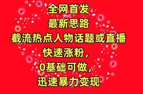 全网首发，截流热点人物话题或直播，快速涨粉，0基础可做，迅速暴力变现【揭秘】 - 创享网-创享网