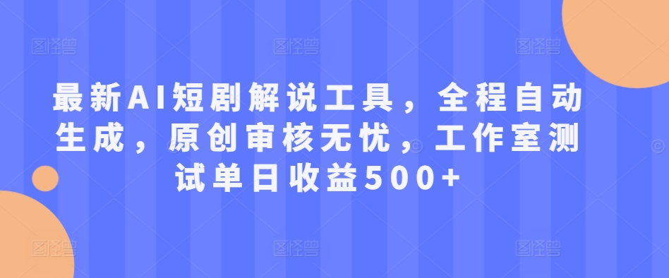 最新AI短剧解说工具，全程自动生成，原创审核无忧，工作室测试单日收益500+【揭秘】 - 创享网-创享网