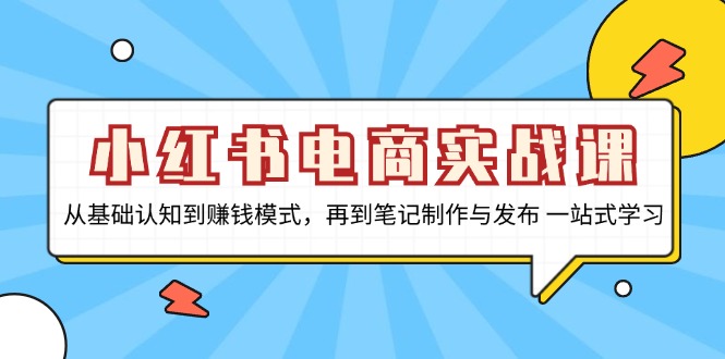 小红书电商实战课，从基础认知到赚钱模式，再到笔记制作与发布 一站式学习 - 创享网-创享网