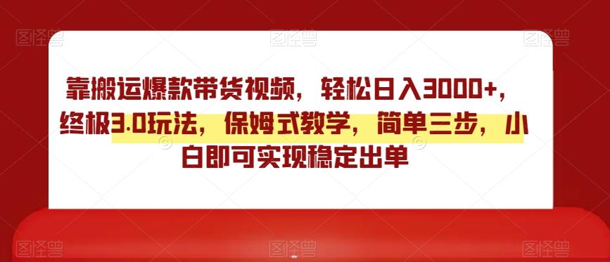靠搬运爆款带货视频，轻松日入3000+，终极3.0玩法，保姆式教学，简单三步，小白即可实现稳定出单【揭秘】 - 创享网-创享网