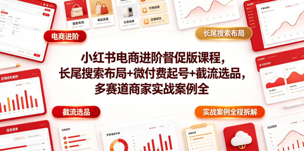 小红书电商进阶督促版课程，长尾搜索布局+微付费起号+截流选品，多赛道商家实战案例全程拆解 - 创享网-创享网