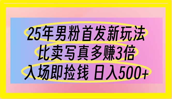 25年男粉首发新玩法 比卖写真赚的更多 入场即捡钱 日入500 - 创享网-创享网