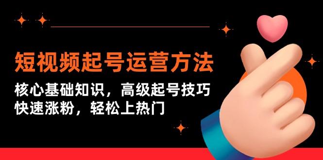 (9562期)短视频起号运营方法：核心基础知识，高级起号技巧，快速涨粉，轻松上热门 - 创享网-创享网