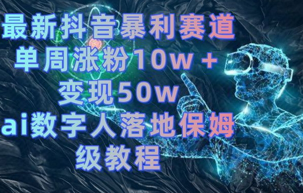 最新抖音暴利赛道，单周涨粉10w＋变现50w的ai数字人落地保姆级教程【揭秘】 - 创享网-创享网