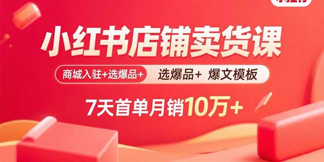 小红书店铺卖货课：商城入驻+选爆品+爆文模板，7天首单月销10万+ - 创享网-创享网