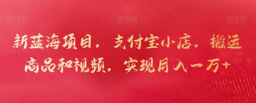 新蓝海项目，支付宝小店，搬运商品和视频，实现月入一万+【揭秘】 - 创享网-创享网