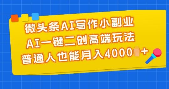 微头条AI写作小副业，AI一键二创高端玩法 普通人也能月入4000+【揭秘】 - 创享网-创享网