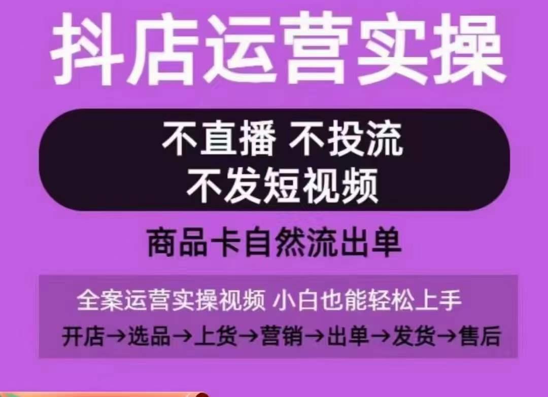 抖店运营实操课，从0-1起店视频全实操，不直播、不投流、不发短视频，商品卡自然流出单 - 创享网-创享网