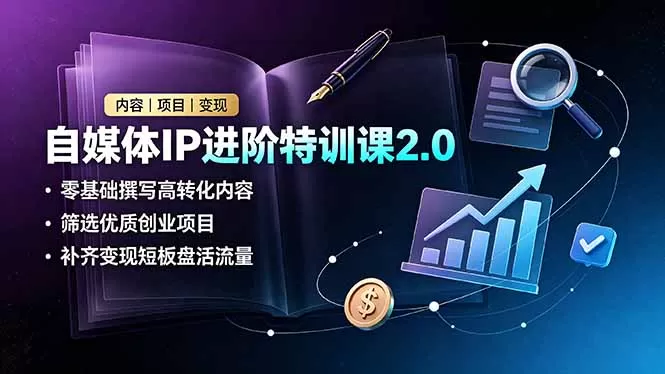 自媒体IP进阶特训课2.0｜零基础产出高转化内容，筛选优质创业项目，补齐变现短板盘活全域流量-创享网