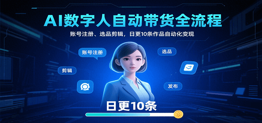 AI数字人自动带货全流程：账号注册、选品剪辑，日更10条作品自动化变现 - 创享网-创享网