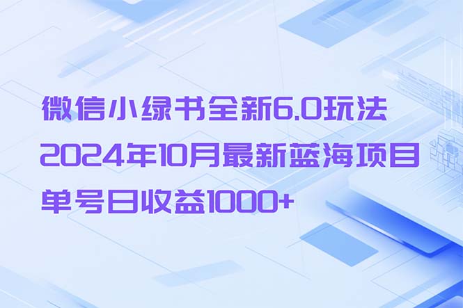微信小绿书全新6.0玩法，2024年10月最新蓝海项目，单号日收益1000+ - 创享网-创享网
