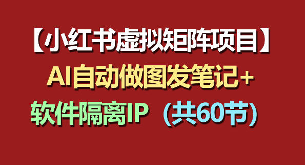 小红书虚拟矩阵项目：软件隔离IP+AI自动做图发笔记(共60节) - 创享网-创享网